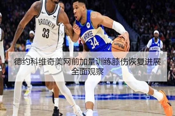 德约科维奇美网前加量训练膝伤恢复进展全面观察